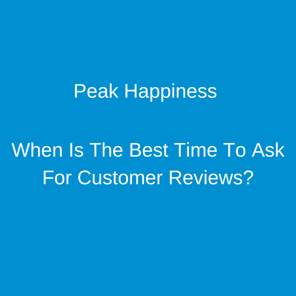 Attention grabber. Peak Happiness when to as for a customer review.